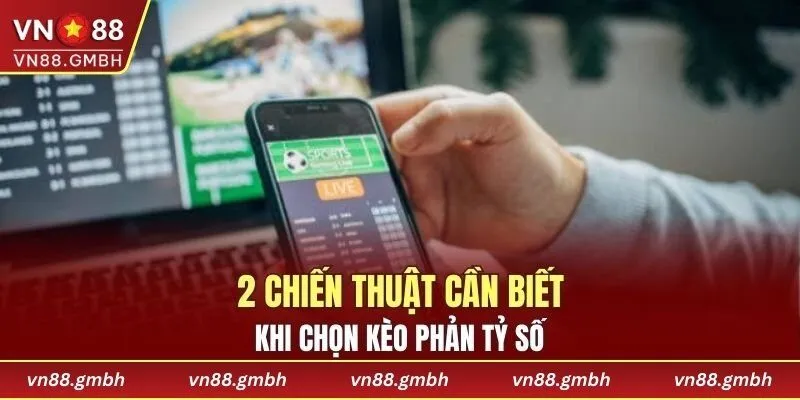 2 chiến thuật cần biết khi cược kèo phản tỷ số