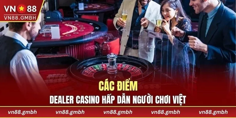 Các điểm dealer casino hấp dẫn người chơi Việt