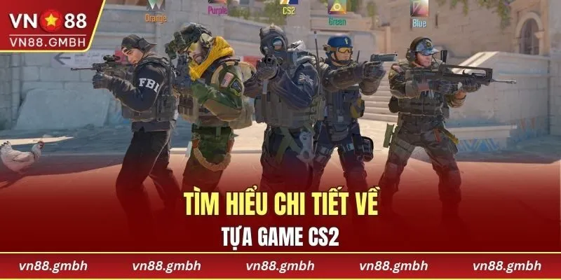 Khám phá chi tiết về tựa game CS2