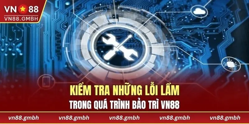 Kiểm tra những lỗi lầm trong quá trình bảo trì VN88