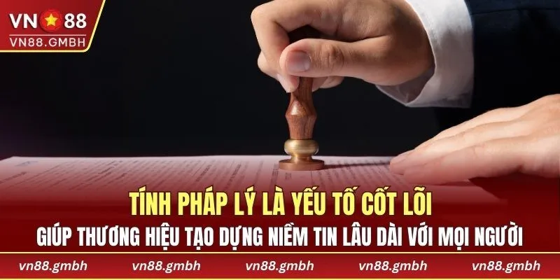 Tính pháp lý là yếu tố cốt lõi tại nhà cái